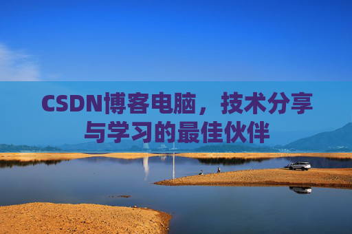 CSDN博客电脑，技术分享与学习的最佳伙伴